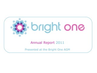 Annual Report 2011
                          Presented at the Bright One AGM




Email: info@brightone.org.uk   Twitter: twitter.com/brightone   Facebook: facebook.com/brightonecomms   *
 