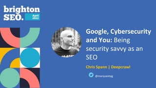 Google, Cybersecurity
and You: Being
security savvy as an
SEO
Chris Spann | Deepcrawl
@marqueetag
 