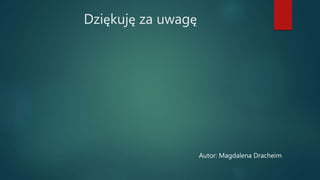 Dziękuję za uwagę
Autor: Magdalena Dracheim
 