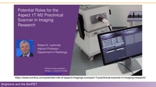 Brightonix and the SimPET
https://www.scintica.com/potential-role-of-aspect-imagings-compact-1t-preclinical-scanner-in-imaging-research/
 