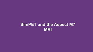 SimPET and the Aspect M7
MRI
 