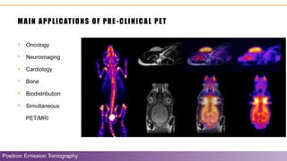 MAIN APPLICATIONS OF PRE-CLINICAL PET
• Oncology
• Neuroimaging
• Cardiology
• Bone
• Biodistribution
• Simultaneous
PET/MRI
Positron Emission Tomography
 