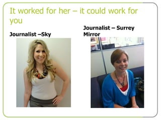 It worked for her – it could work for you Journalist –Sky  Journalist – Surrey Mirror 