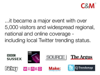 ...it became a major event with over
5,000 visitors and widespread regional,
national and online coverage -
including local Twitter trending status.
 