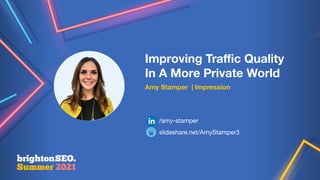 Improving Traﬃc Quality
In A More Private World
Amy Stamper | Impression
slideshare.net/AmyStamper3
/amy-stamper
 