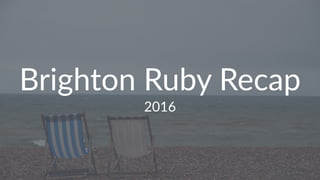 Brighton Ruby Recap
2016
 