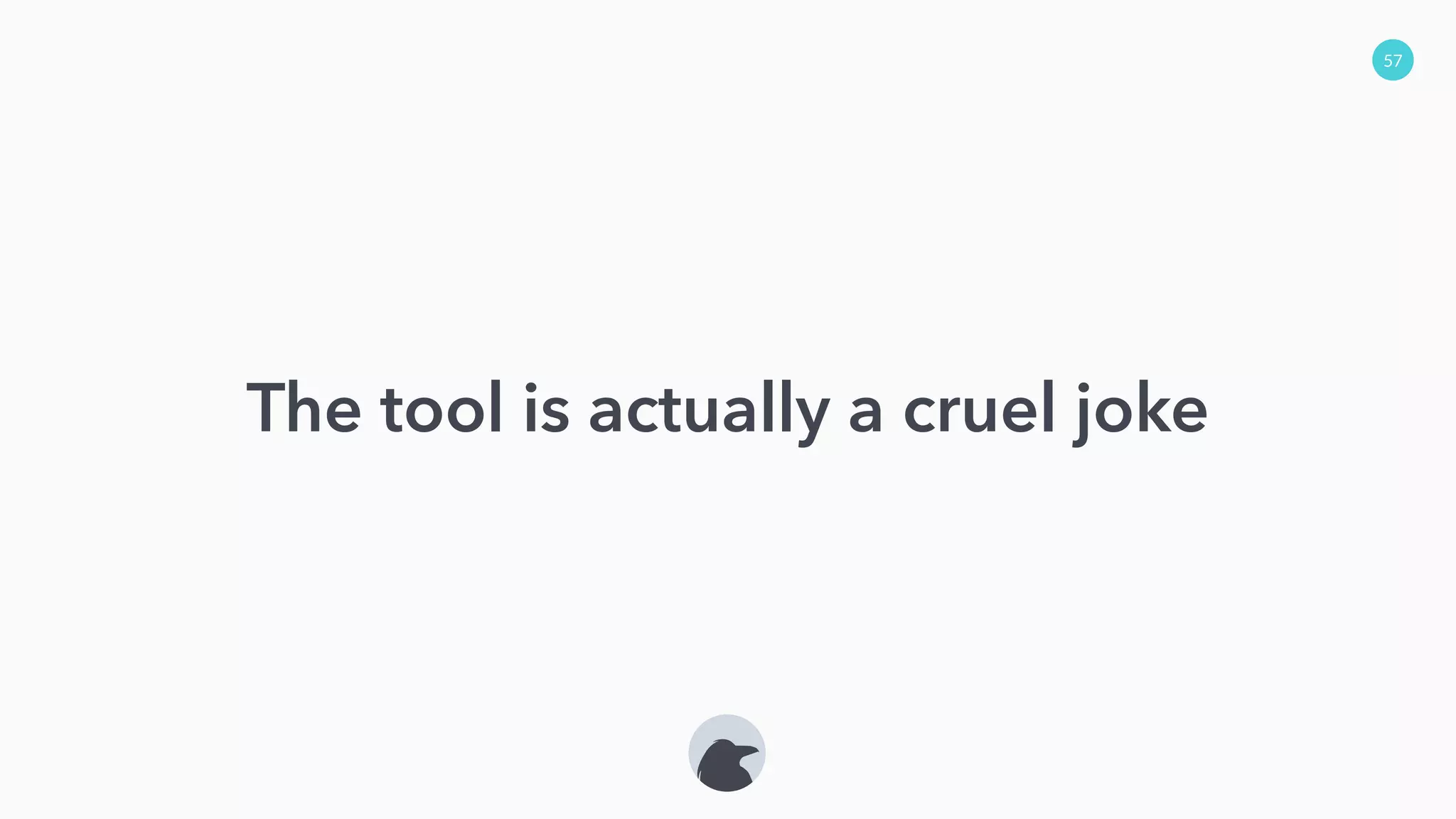 57
The tool is actually a cruel joke
 