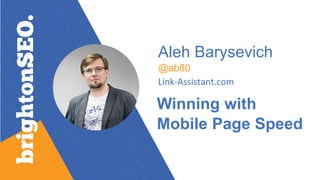 Aleh Barysevich
@ab80
Link-Assistant.com
Winning with
Mobile Page Speed
 