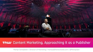 Content Marketing, Approaching it as a Publisher
Martijn Scheijbeler / Director of Marketing / martijn@thenextweb.com / @MartijnSch
 