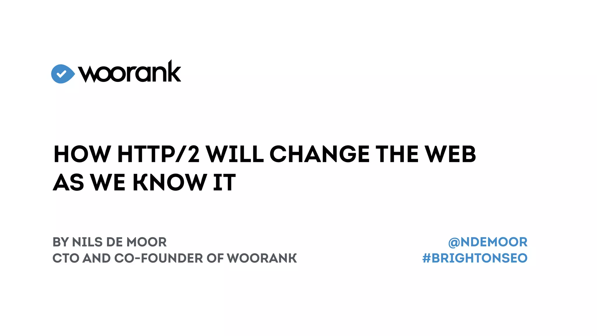 How HTTP/2 will change the web
as we know it
by Nils de Moor
CTO and CO-founder of woorank
@NDEMOOR
#brightonSEO
 