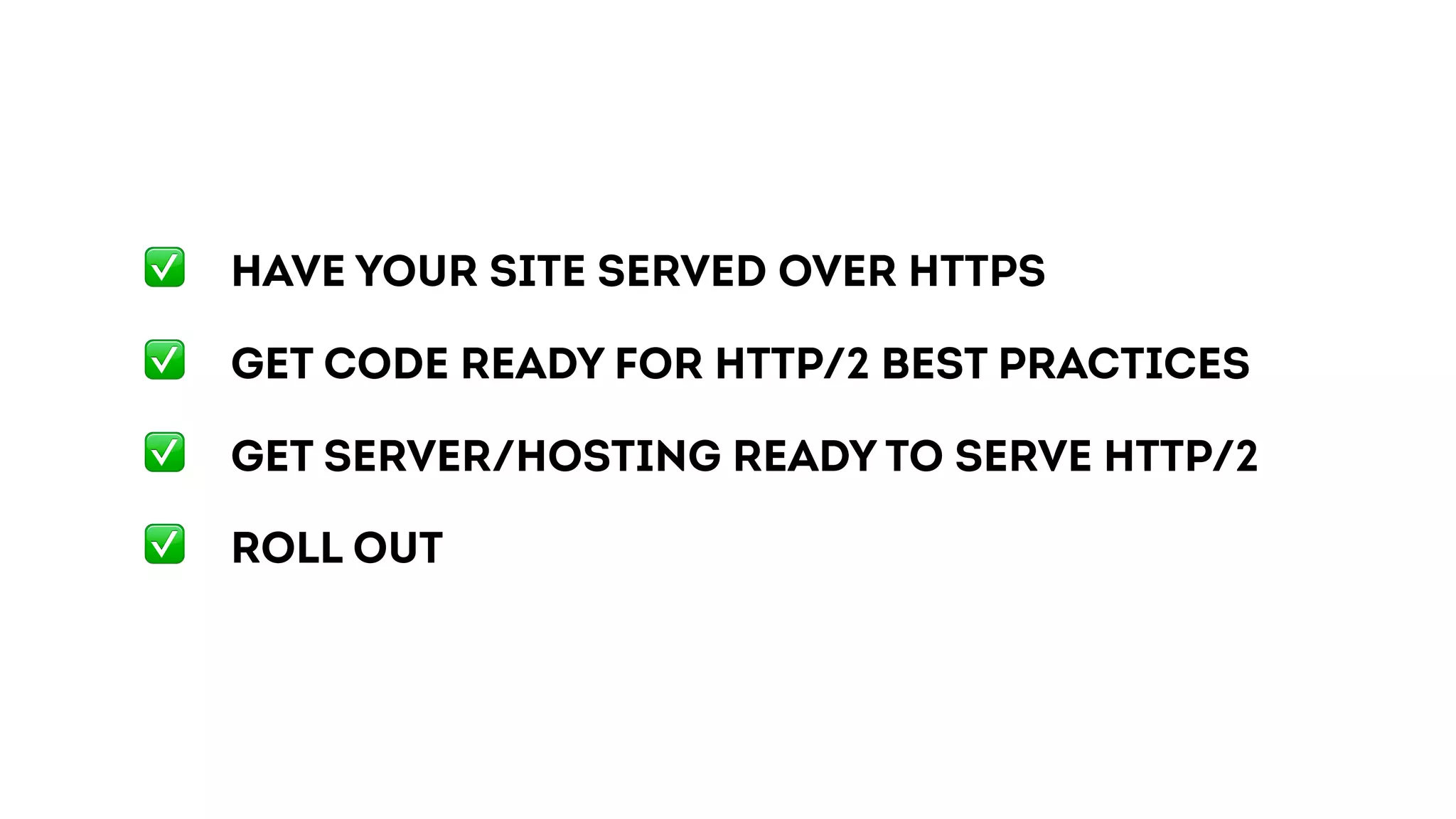 ✅ HAVE your site served over HTTPS
✅ GET code READY for HTTP/2 best practices
✅ GET server/hosting READY to serve HTTP/2
✅ Roll out
 