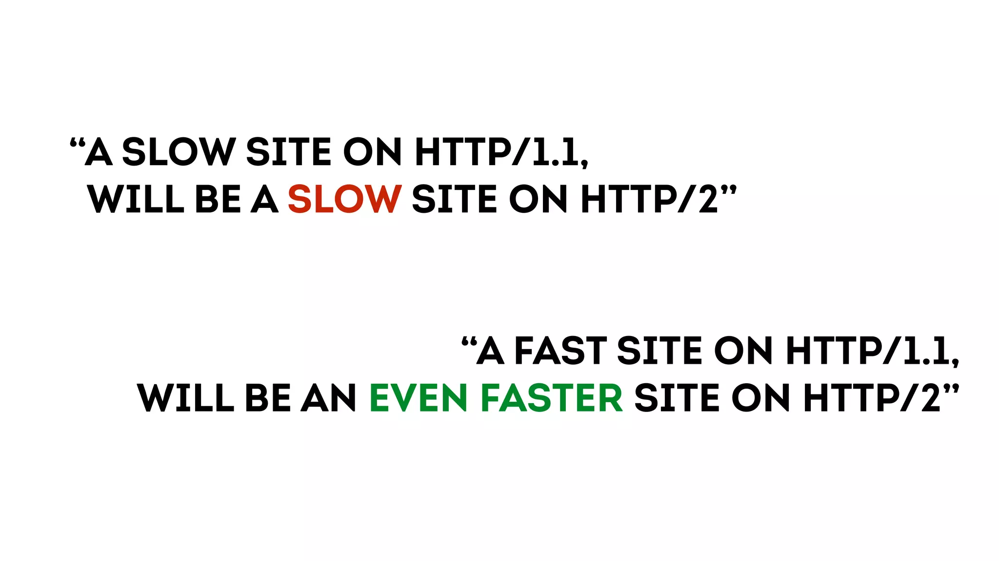 “A slow site on HTTP/1.1,
will be a slow site on HTTP/2”
“A FAST site on HTTP/1.1,
will be an even faster site on HTTP/2”
 