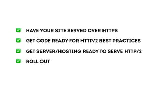 ✅ HAVE your site served over HTTPS
✅ GET code READY for HTTP/2 best practices
✅ GET server/hosting READY to serve HTTP/2
✅ Roll out
 