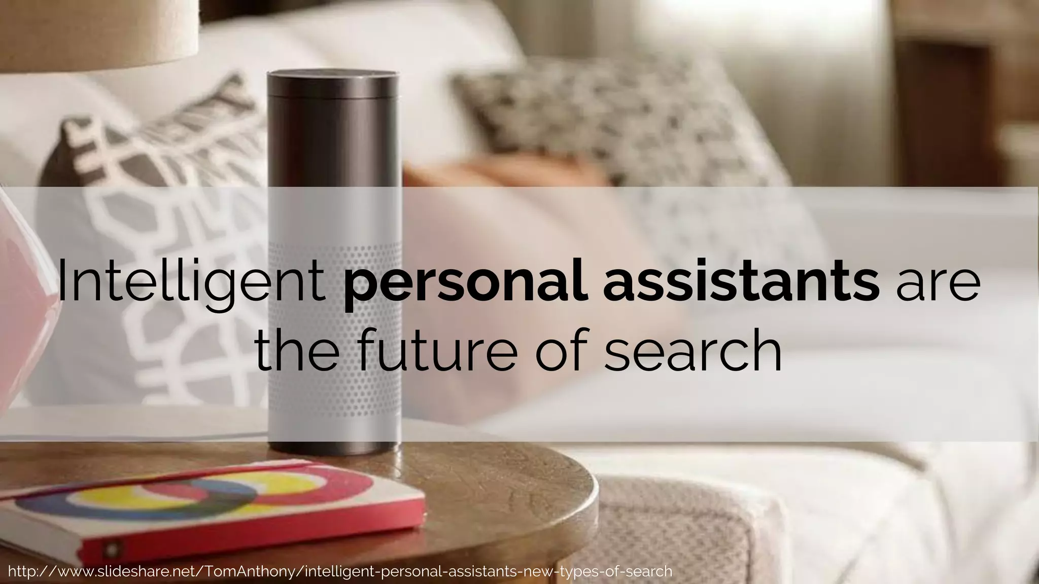 http://www.slideshare.net/TomAnthony/intelligent-personal-assistants-new-types-of-search
Intelligent personal assistants are
the future of search
 