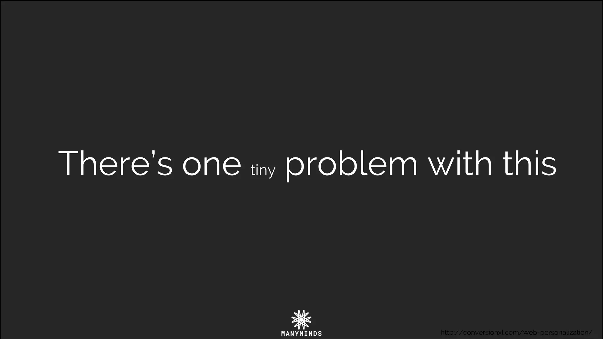 There’s one tiny problem with this
http://conversionxl.com/web-personalization/
 