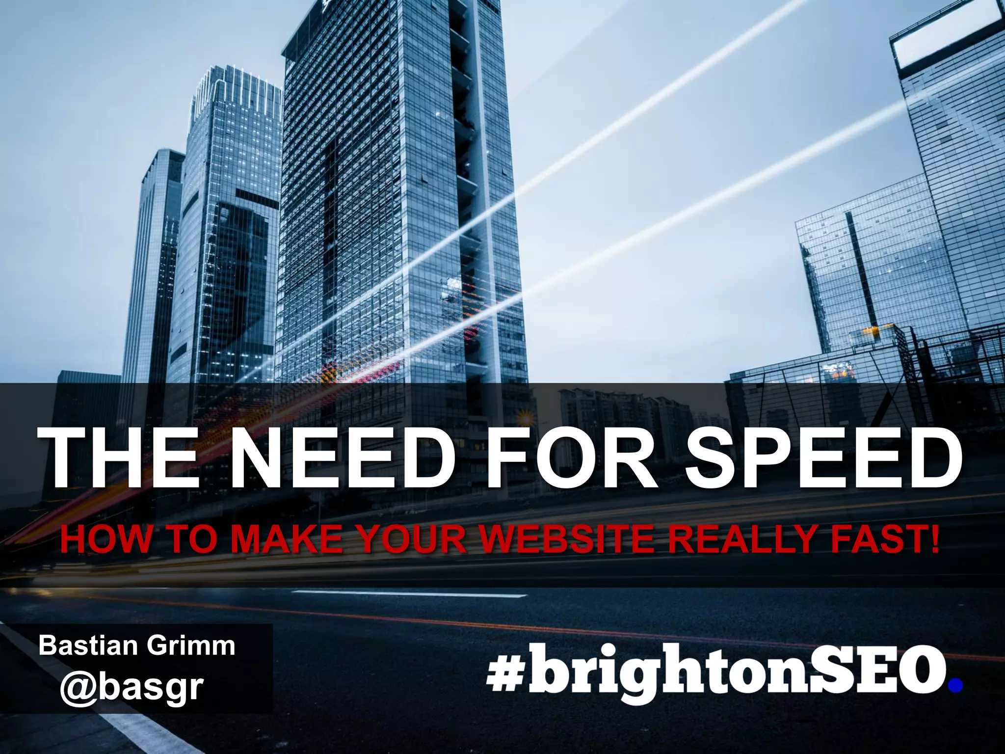 THE NEED FOR SPEED
HOW TO MAKE YOUR WEBSITE REALLY FAST!
Bastian Grimm
@basgr
 