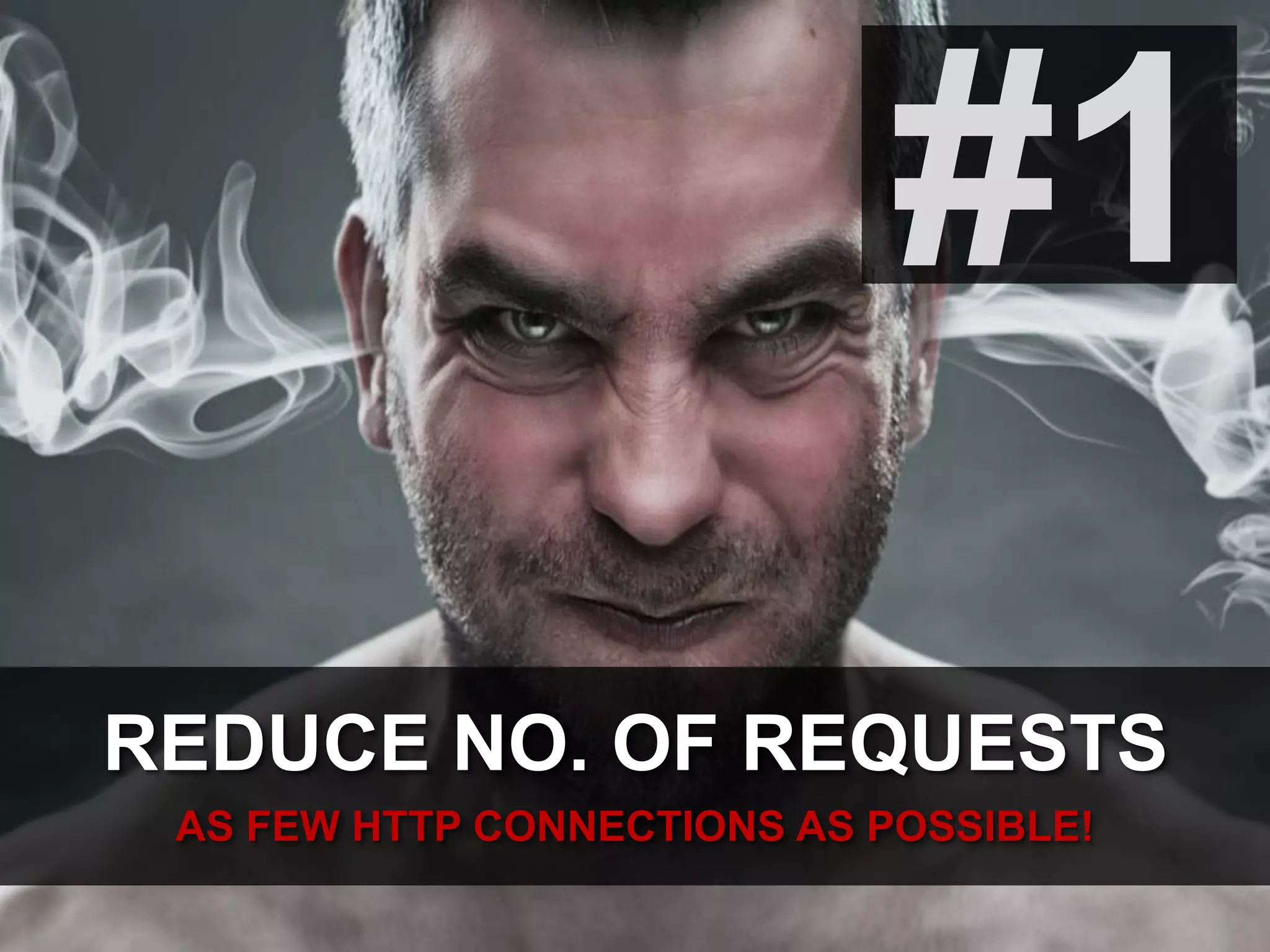 #1
REDUCE NO. OF REQUESTS
AS FEW HTTP CONNECTIONS AS POSSIBLE!
 