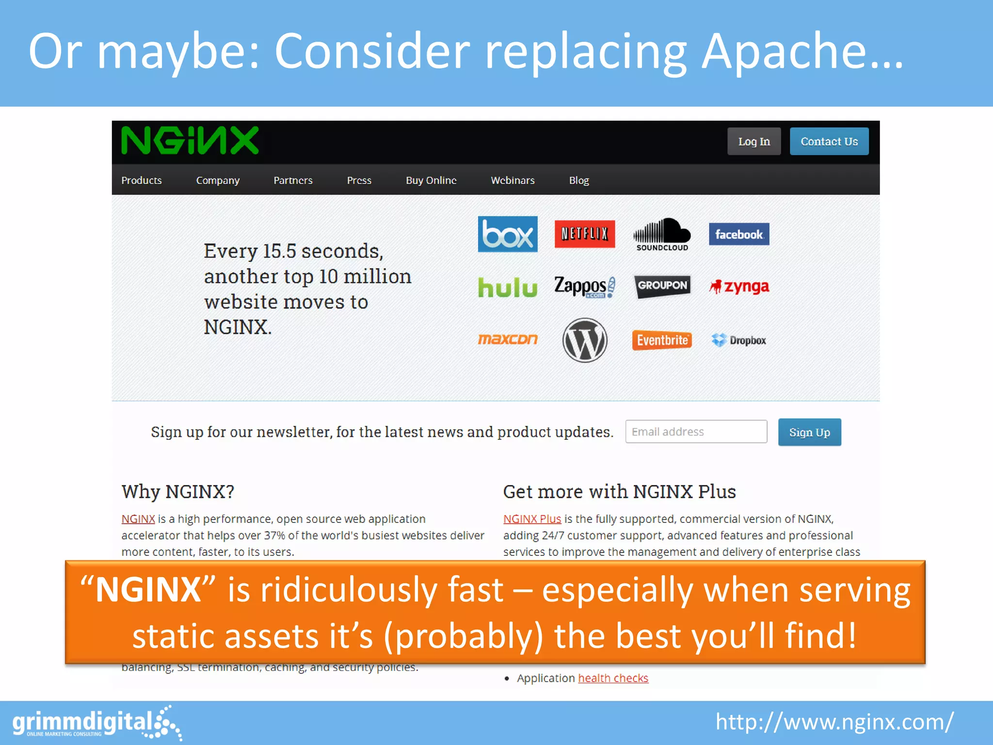 Or maybe: Consider replacing Apache…
“NGINX” is ridiculously fast – especially when serving
static assets it’s (probably) the best you’ll find!
http://www.nginx.com/
 