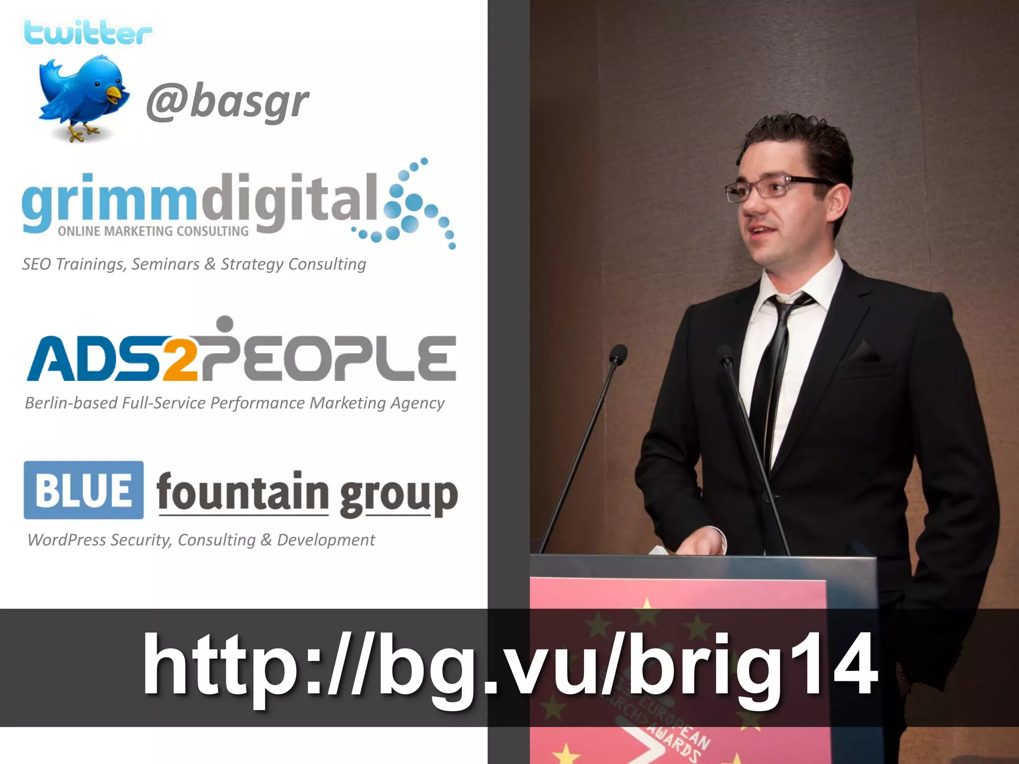 SEO Trainings, Seminars & Strategy Consulting
WordPress Security, Consulting & Development
Berlin-based Full-Service Performance Marketing Agency
@basgr
http://bg.vu/brigh14
 