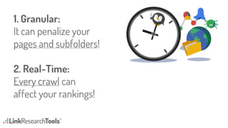 1. Granular:
It can penalize your
pages and subfolders!
2. Real-Time:
Every crawl can
affect your rankings!
 