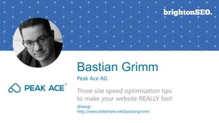 Bastian Grimm
Peak Ace AG
Three site speed optimisation tips
to make your website REALLY fast!
@basgr
http://www.slideshare.net/bastiangrimm
 