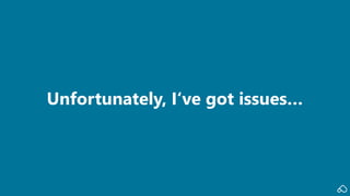 Unfortunately, I‘ve got issues…
 