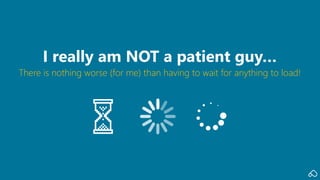 There is nothing worse (for me) than having to wait for anything to load!
I really am NOT a patient guy…
 