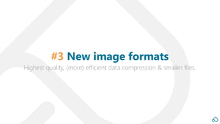 Highest quality, (more) efficient data compression & smaller files.
#3 New image formats
 