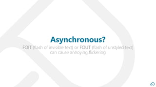 FOIT (flash of invisible text) or FOUT (flash of unstyled text)
can cause annoying flickering
Asynchronous?
 