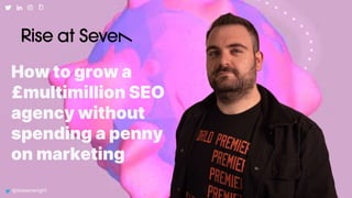 How to grow a
£multimillion SEO
agency without
spending a penny
on marketing
@stekenwright
 