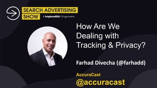 How Are We
Dealing with
Tracking & Privacy?
Farhad Divecha (@farhadd)
AccuraCast
@accuracast
 