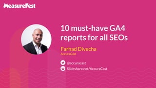 10 must-have GA4
reports for all SEOs
Slideshare.net/AccuraCast
@accuracast
Farhad Divecha
AccuraCast
 