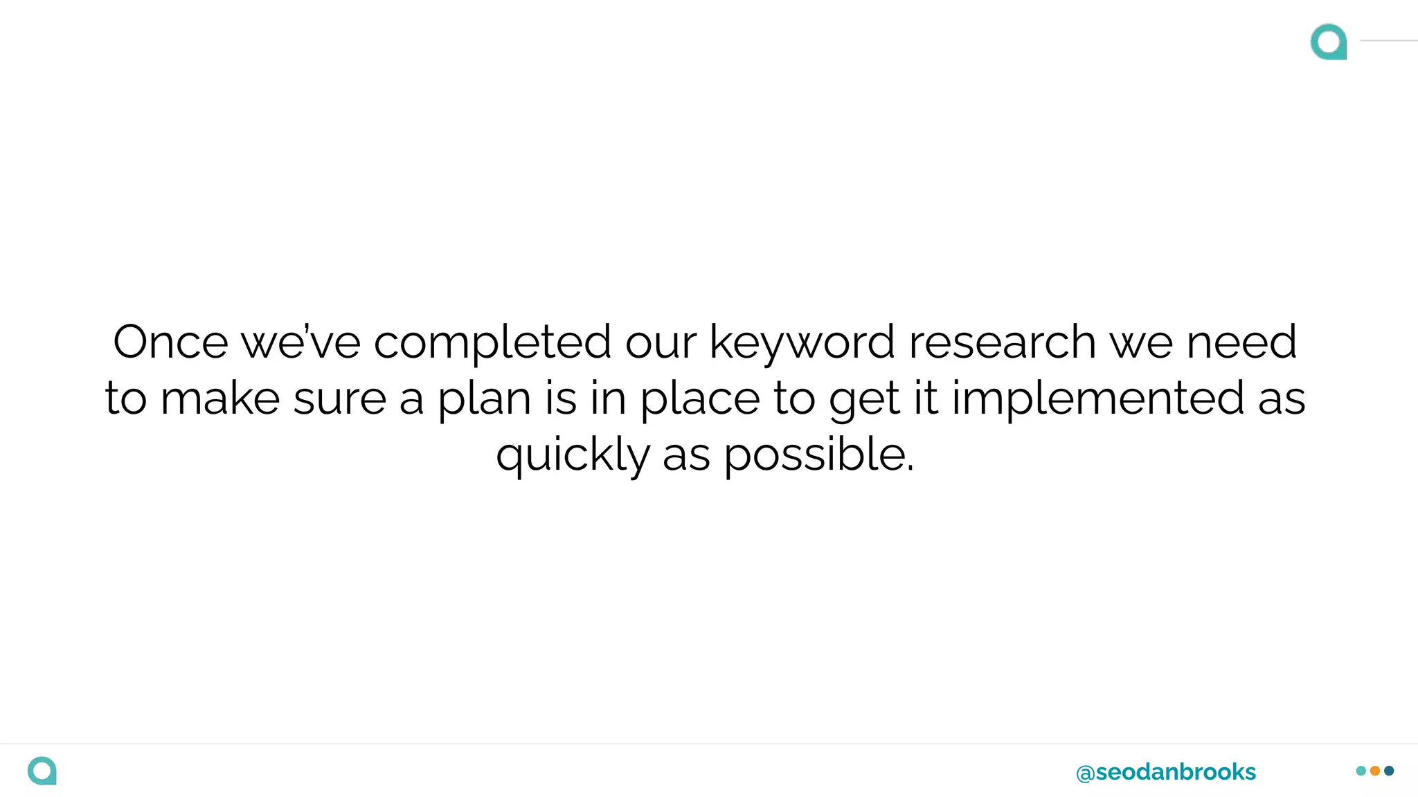 @seodanbrooks
Once we’ve completed our keyword research we need
to make sure a plan is in place to get it implemented as
quickly as possible.
 