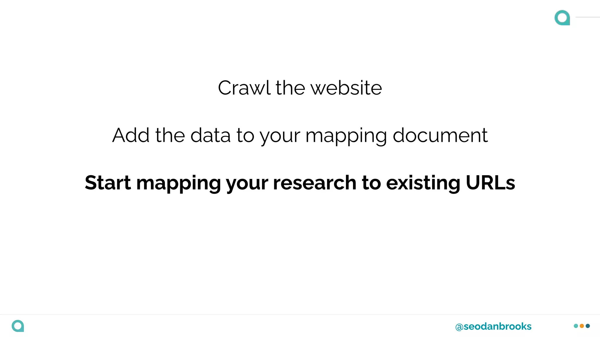 @seodanbrooks
Crawl the website
Add the data to your mapping document
Start mapping your research to existing URLs
 