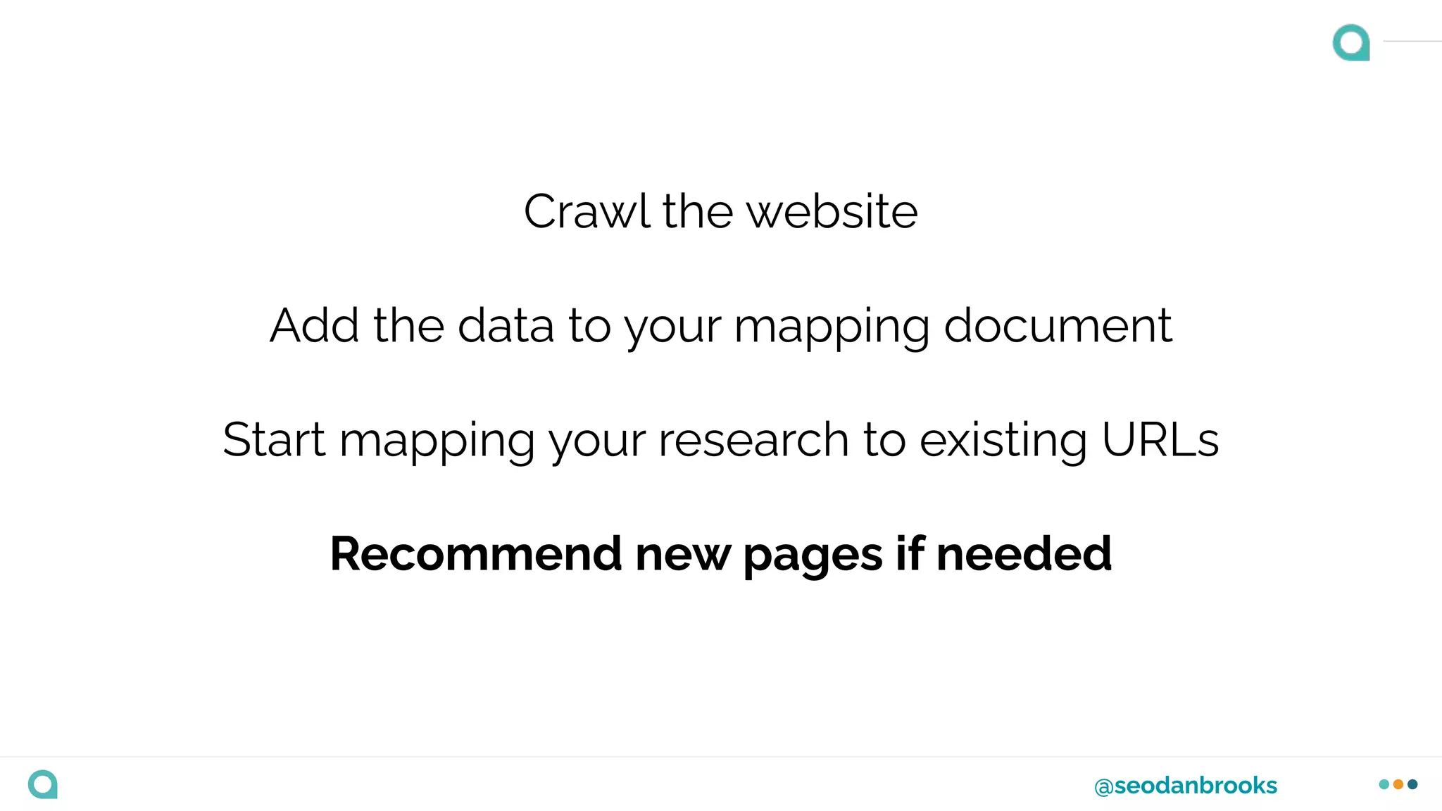 @seodanbrooks
Crawl the website
Add the data to your mapping document
Start mapping your research to existing URLs
Recommend new pages if needed
 