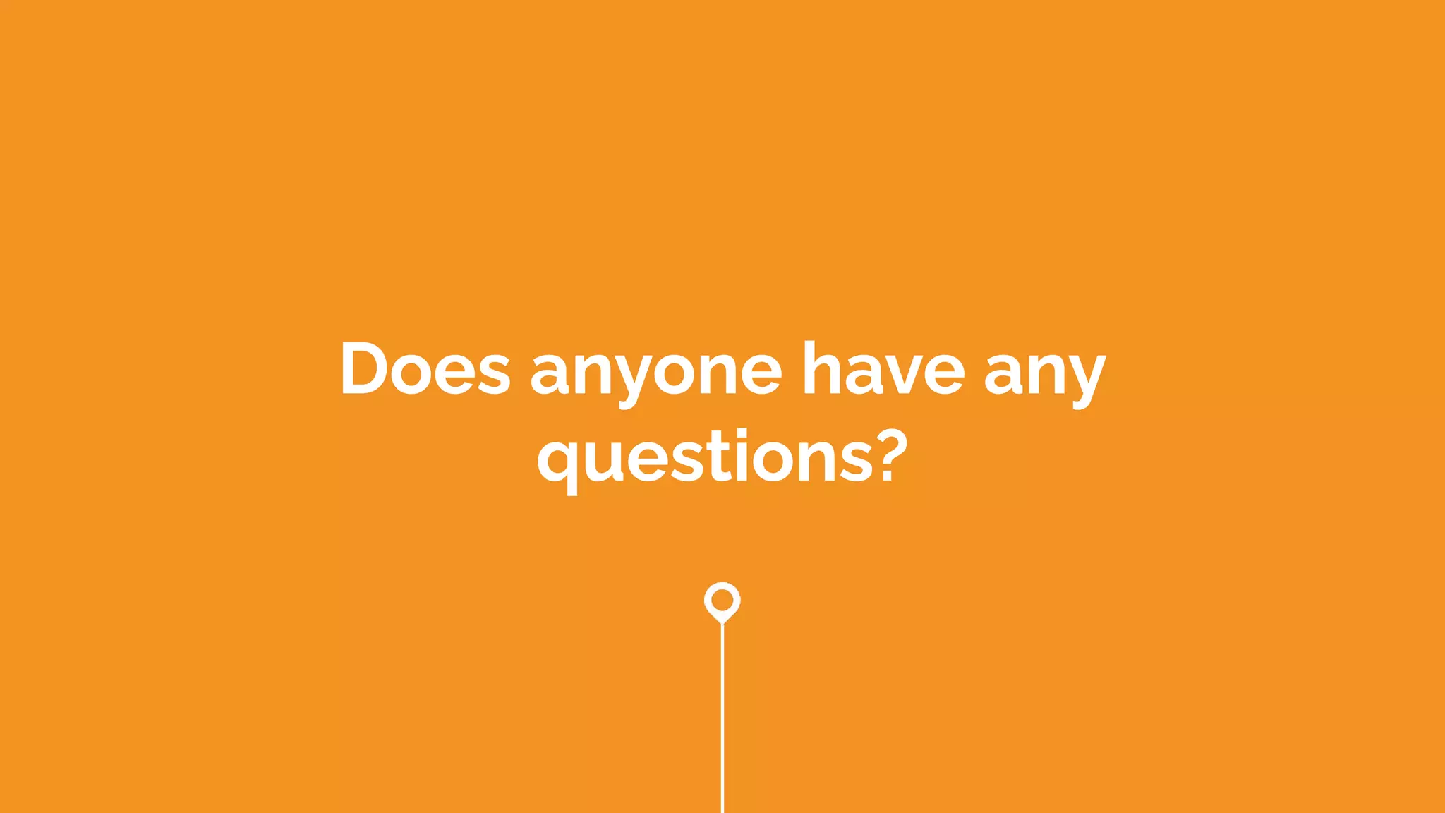 Does anyone have any
questions?
 