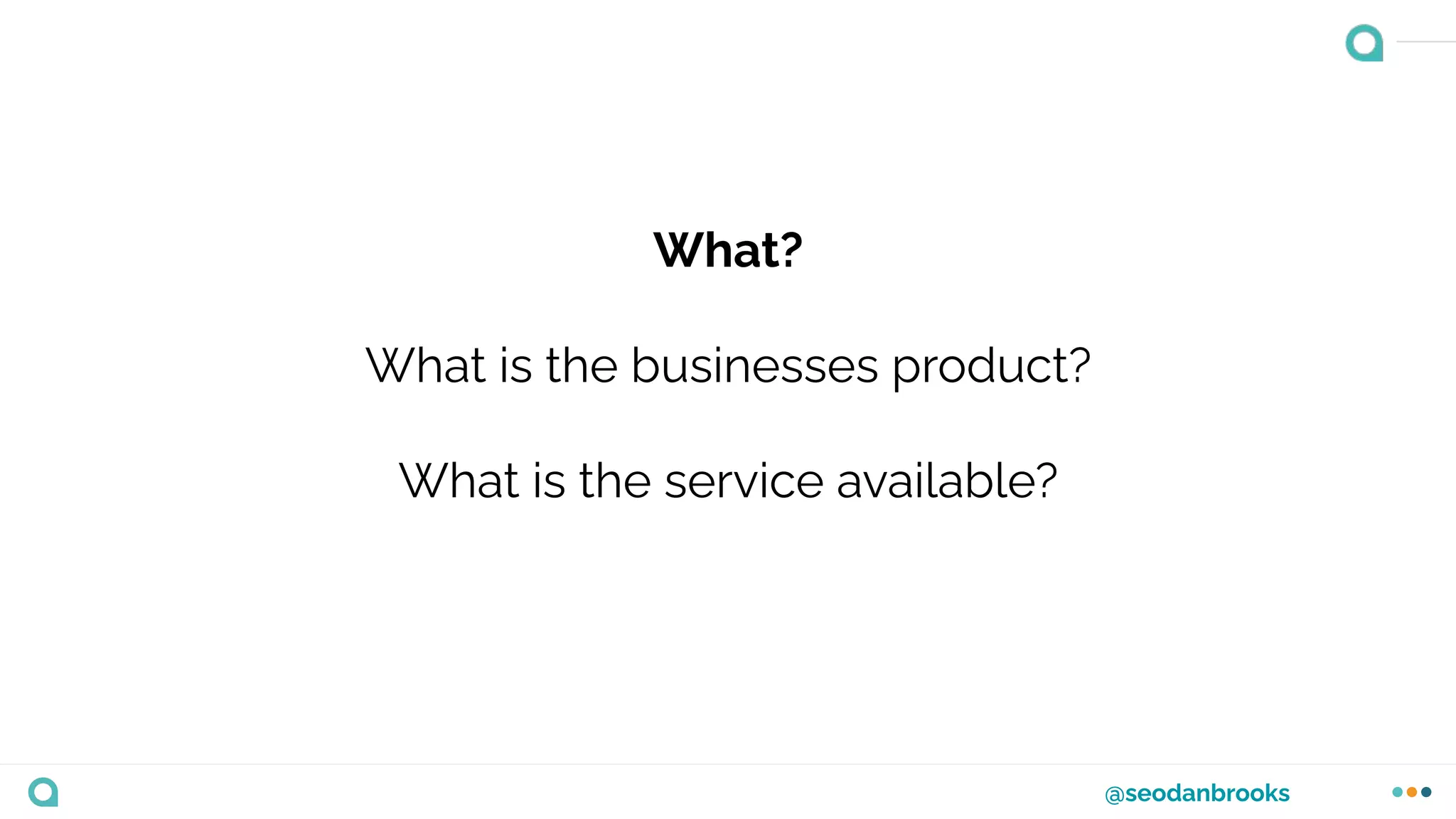 @seodanbrooks
What?
What is the businesses product?
What is the service available?
 