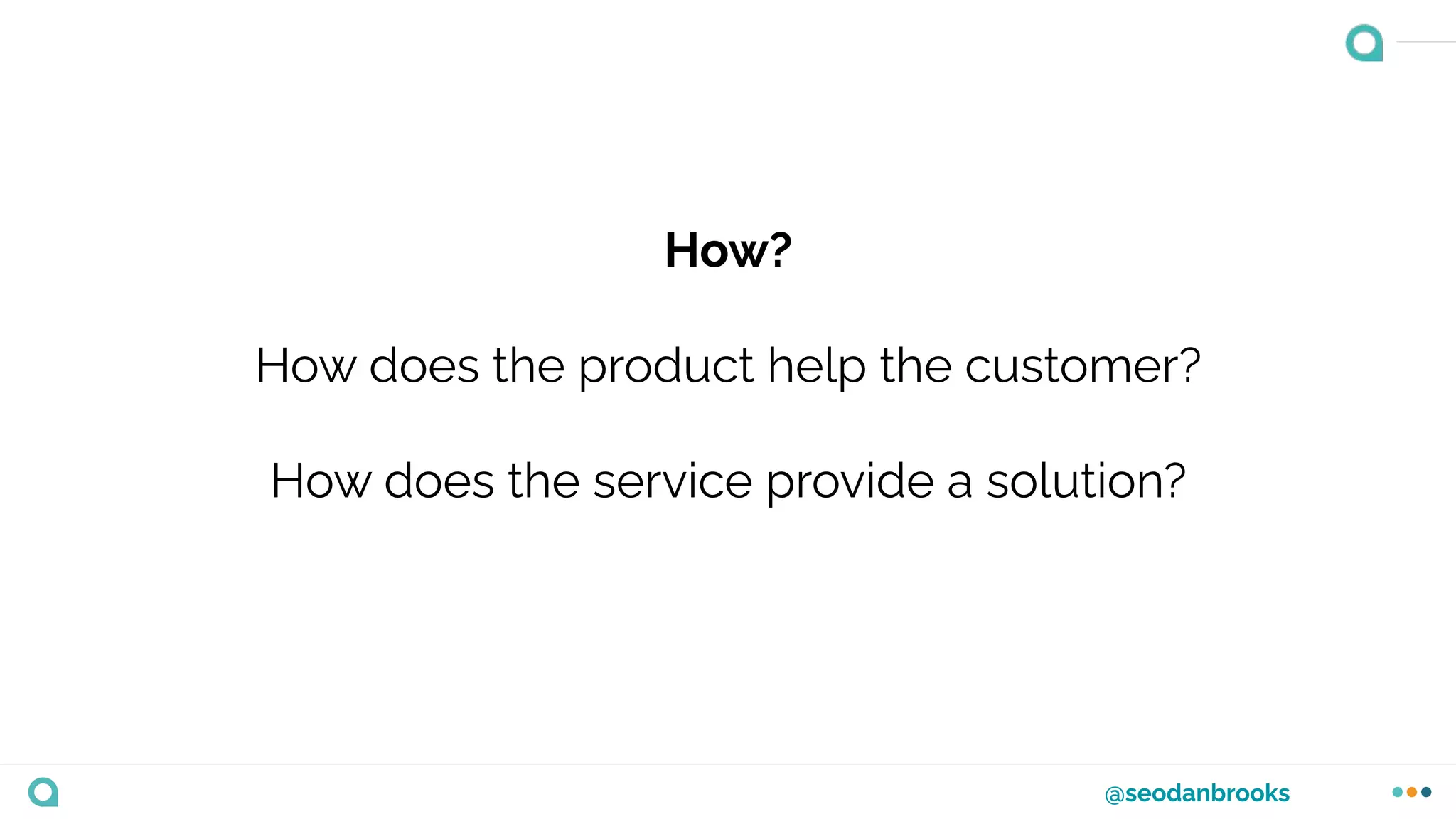@seodanbrooks
How?
How does the product help the customer?
How does the service provide a solution?
 