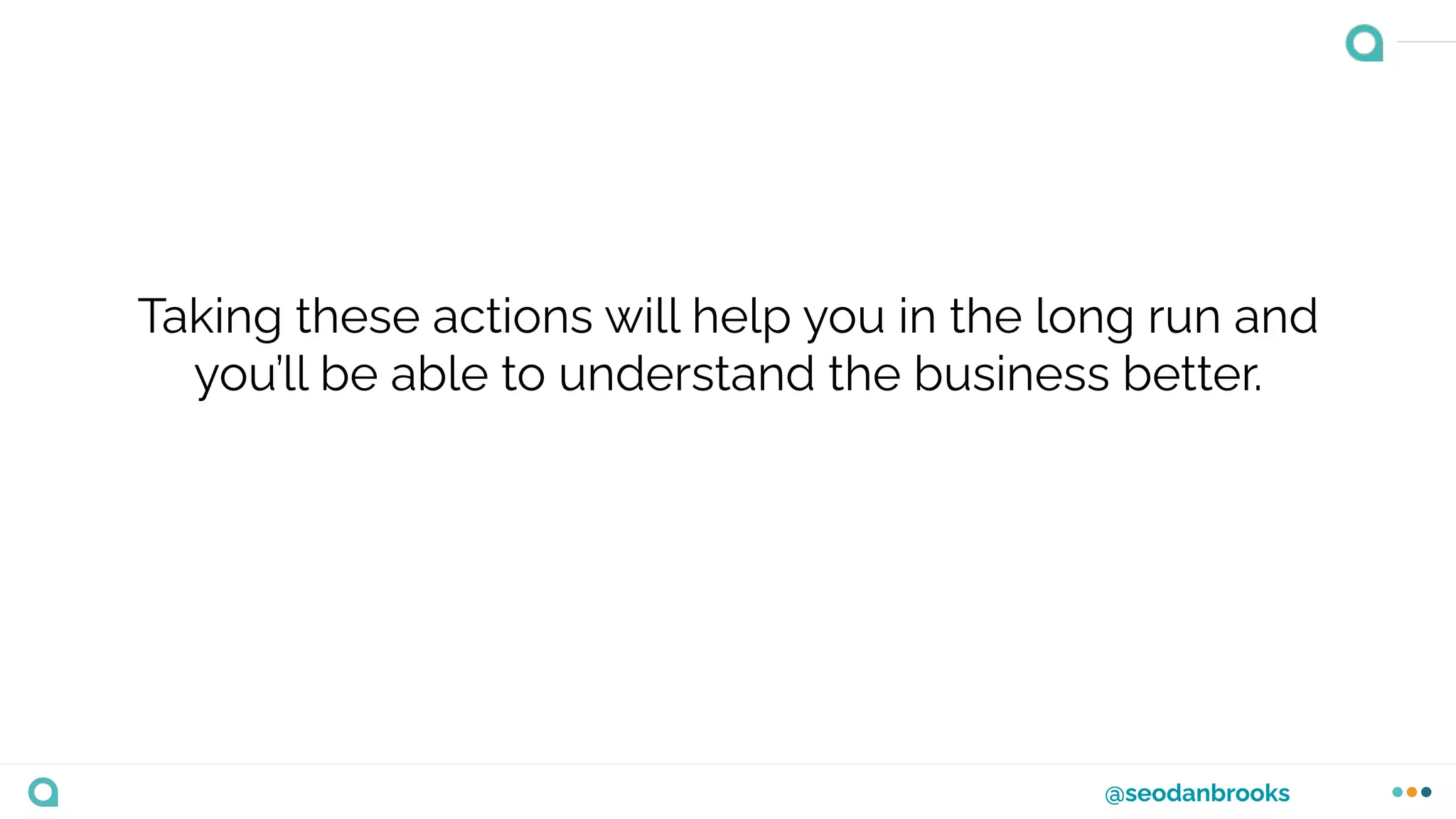 @seodanbrooks
Taking these actions will help you in the long run and
you’ll be able to understand the business better.
 