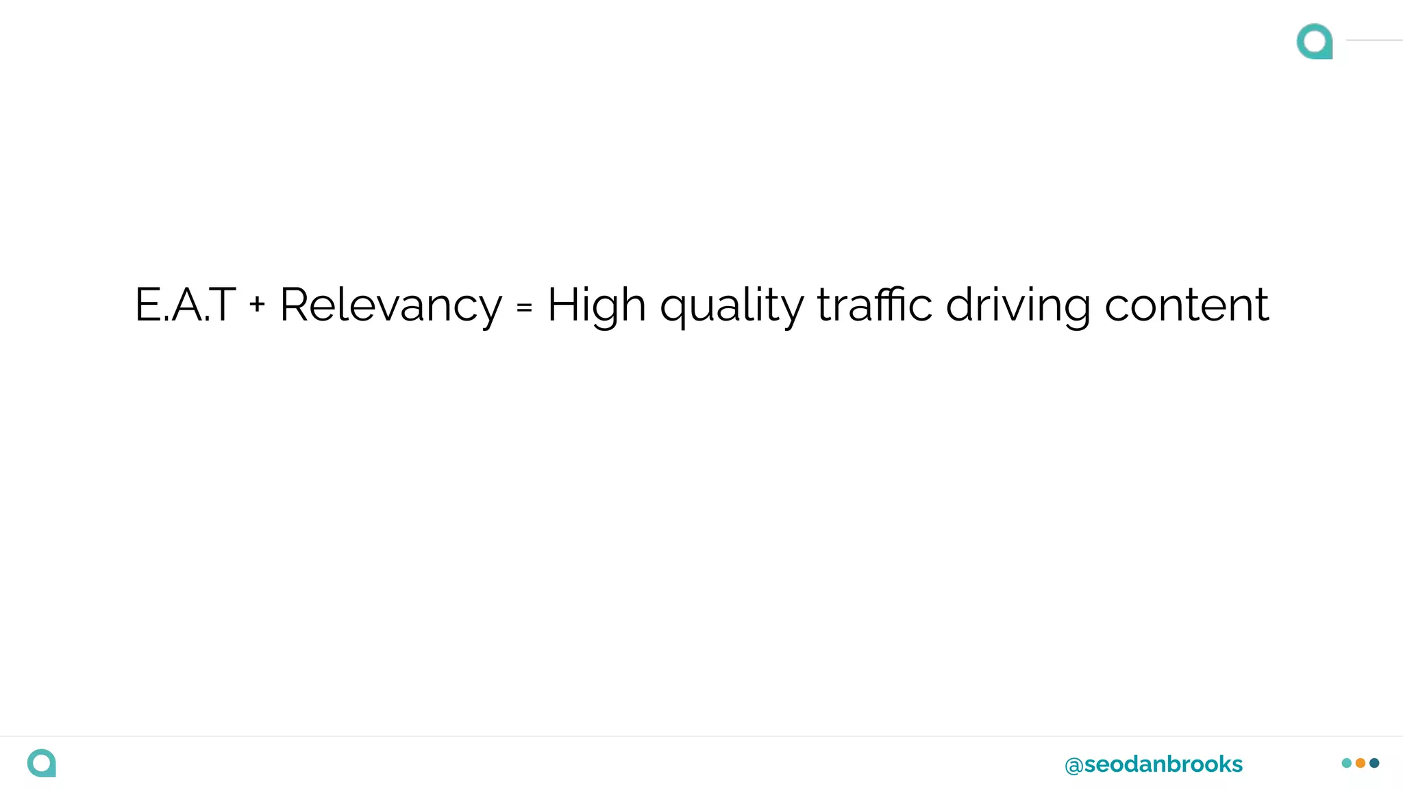 @seodanbrooks
E.A.T + Relevancy = High quality traﬃc driving content
 