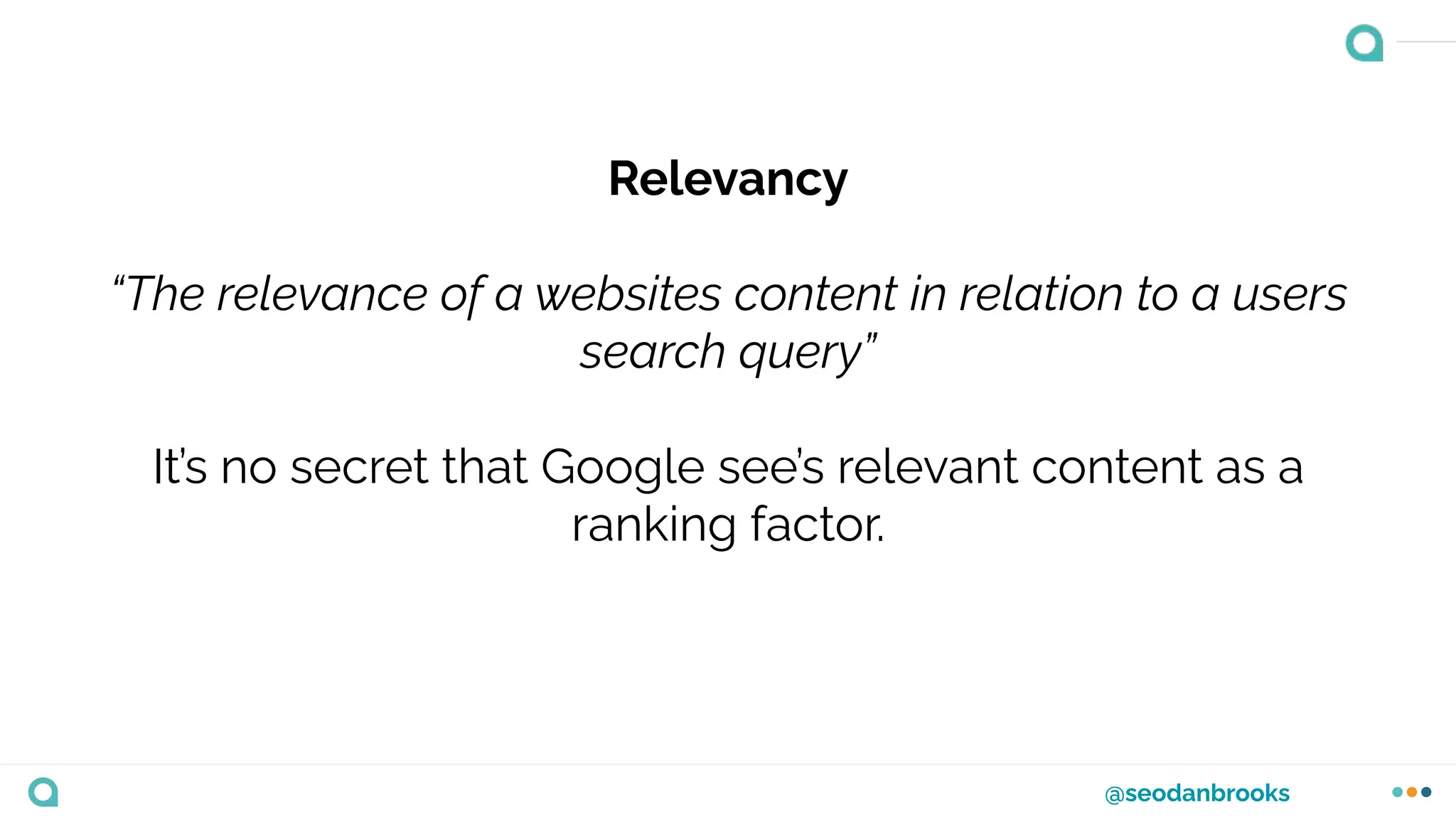 @seodanbrooks
Relevancy
“The relevance of a websites content in relation to a users
search query”
It’s no secret that Google see’s relevant content as a
ranking factor.
 