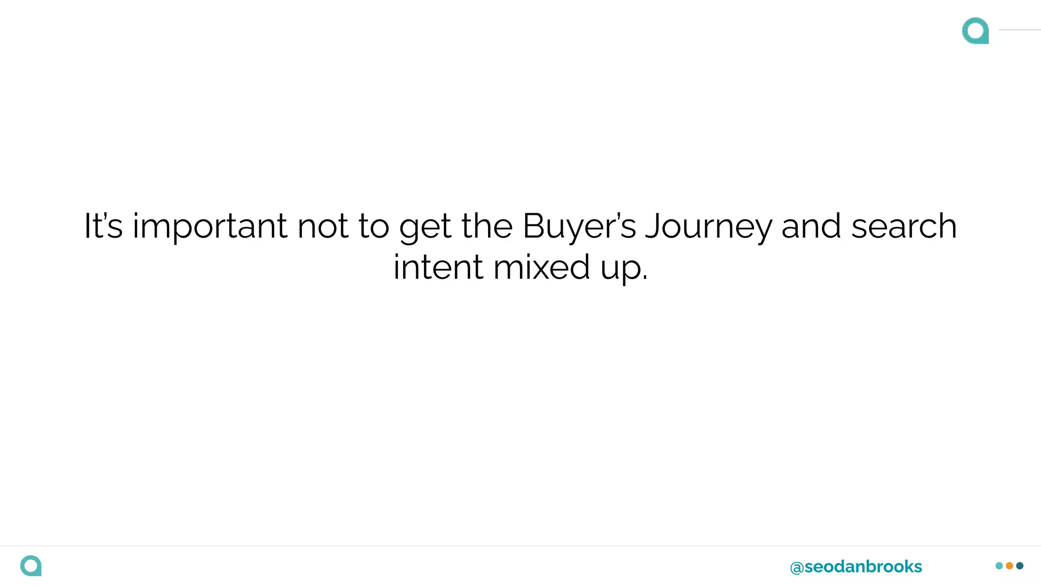 @seodanbrooks
It’s important not to get the Buyer’s Journey and search
intent mixed up.
 