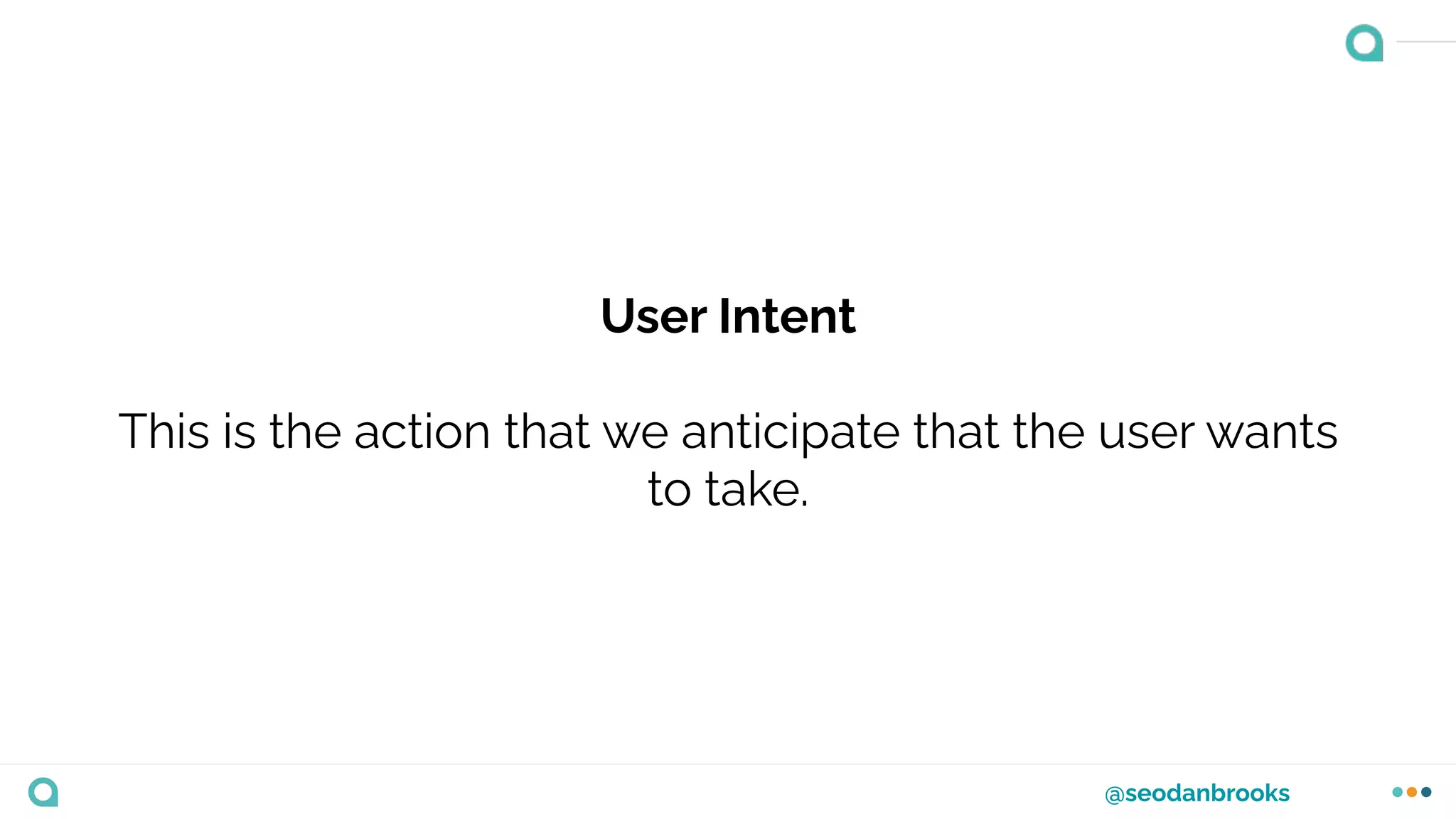 @seodanbrooks
User Intent
This is the action that we anticipate that the user wants
to take.
 