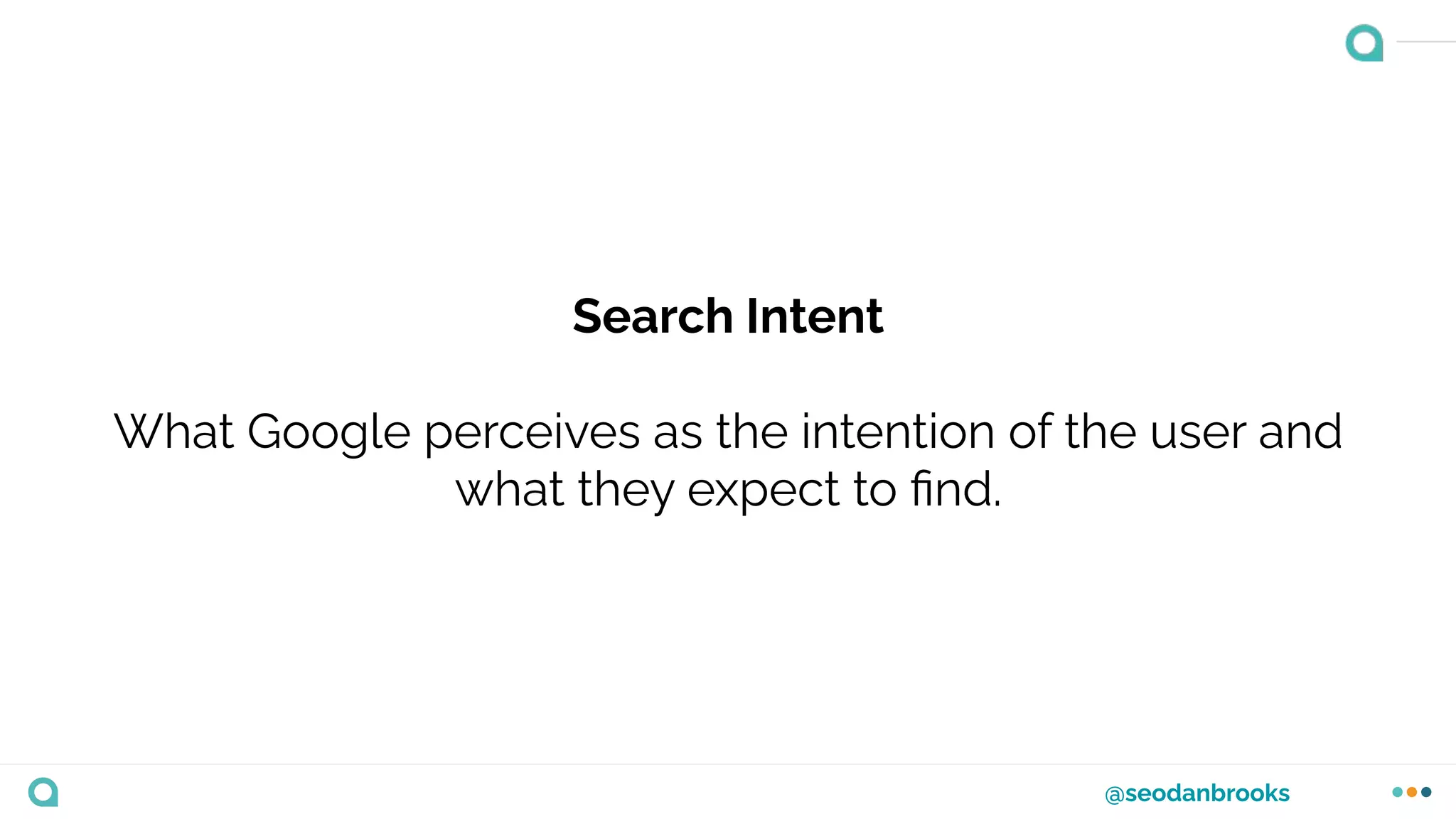 @seodanbrooks
Search Intent
What Google perceives as the intention of the user and
what they expect to ﬁnd.
 