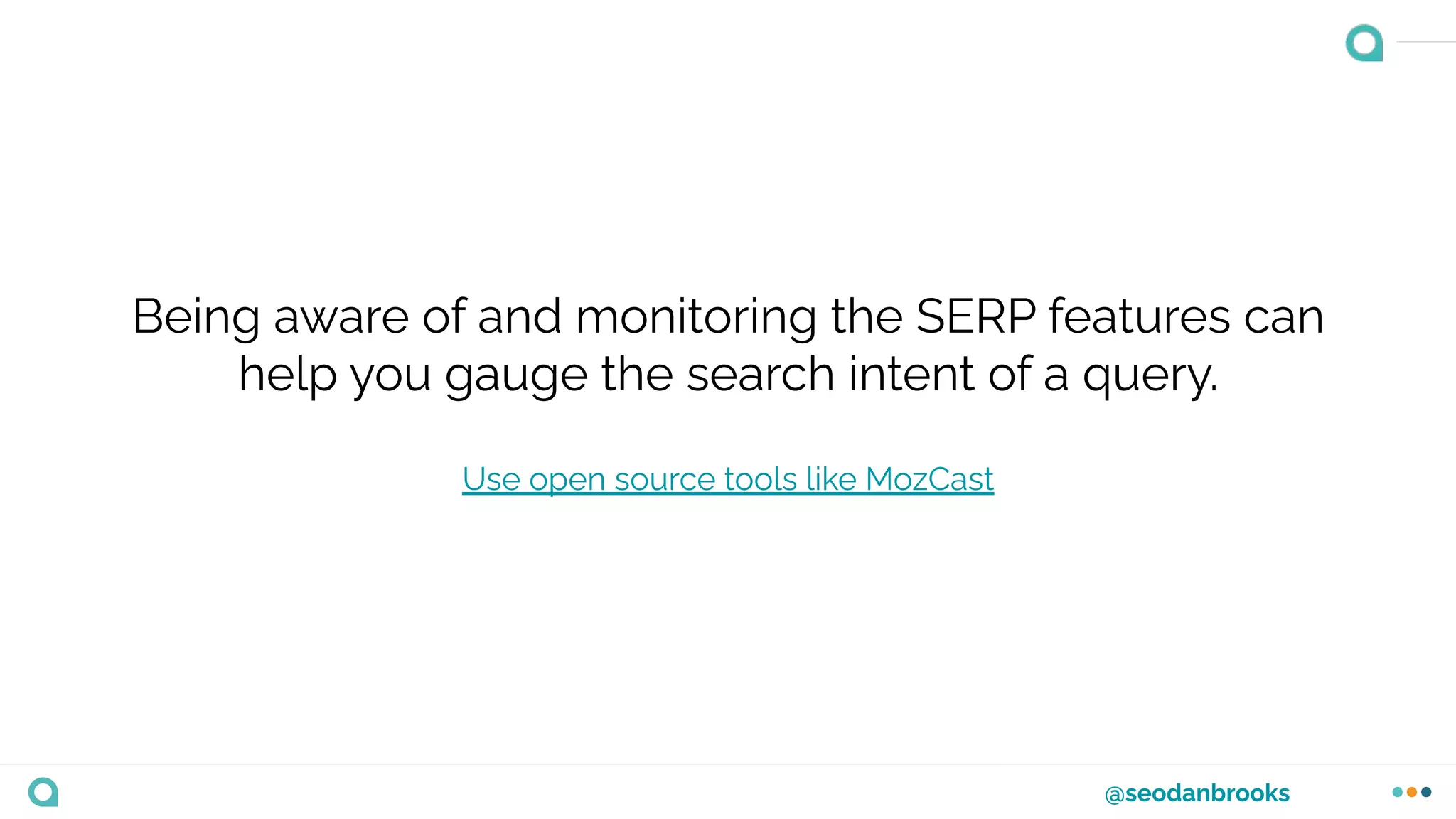 @seodanbrooks
Being aware of and monitoring the SERP features can
help you gauge the search intent of a query.
Use open source tools like MozCast
 