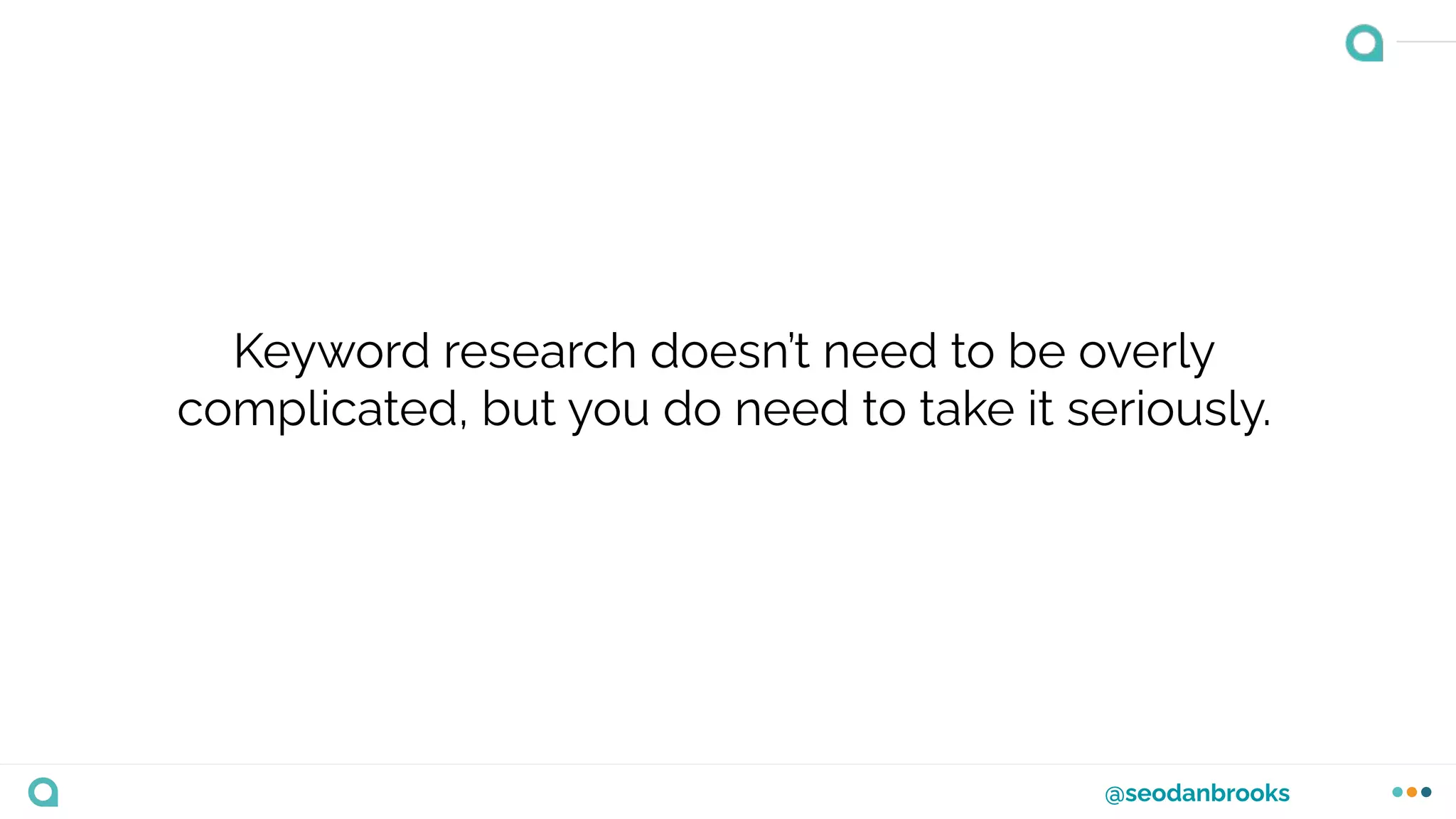 @seodanbrooks
Keyword research doesn’t need to be overly
complicated, but you do need to take it seriously.
 