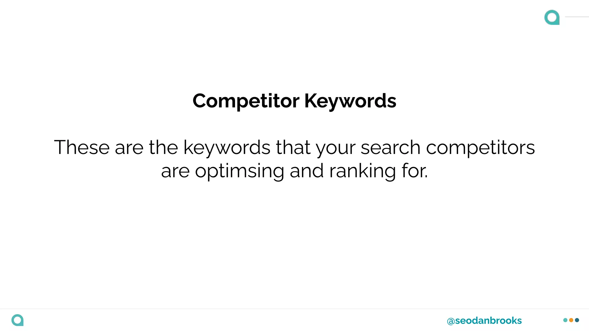 @seodanbrooks
Competitor Keywords
These are the keywords that your search competitors
are optimsing and ranking for.
 