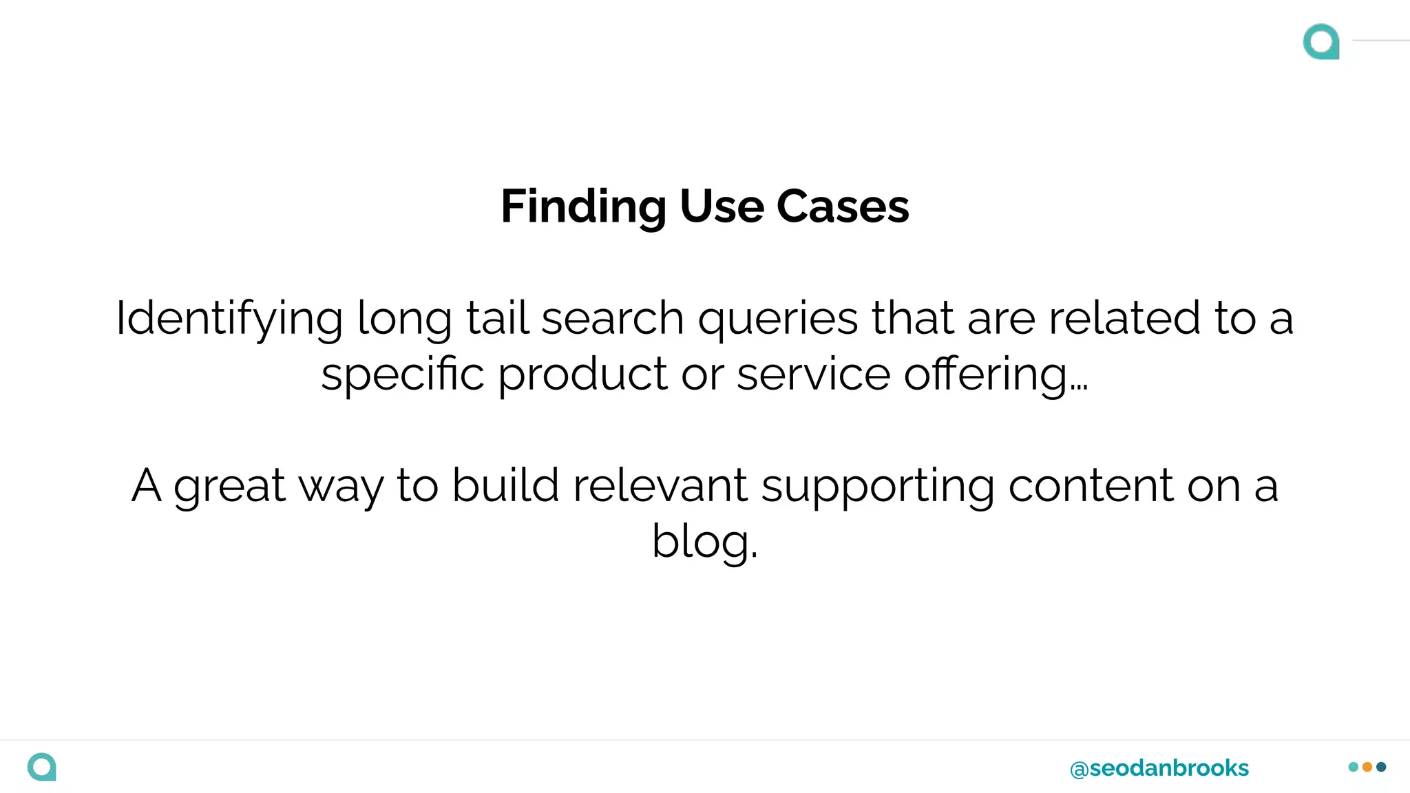 @seodanbrooks
Finding Use Cases
Identifying long tail search queries that are related to a
speciﬁc product or service oﬀering…
A great way to build relevant supporting content on a
blog.
 