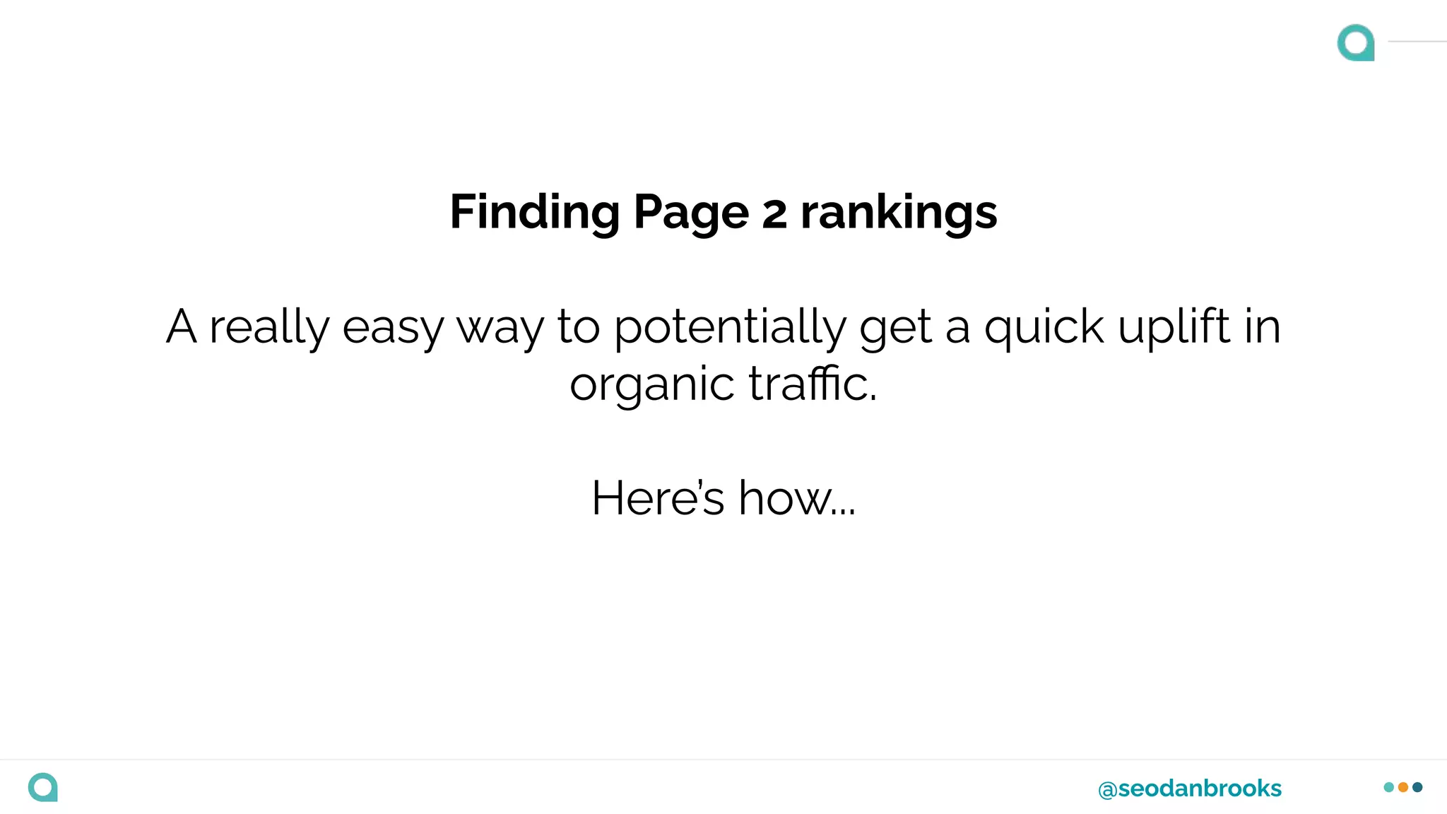 @seodanbrooks
Finding Page 2 rankings
A really easy way to potentially get a quick uplift in
organic traﬃc.
Here’s how...
 