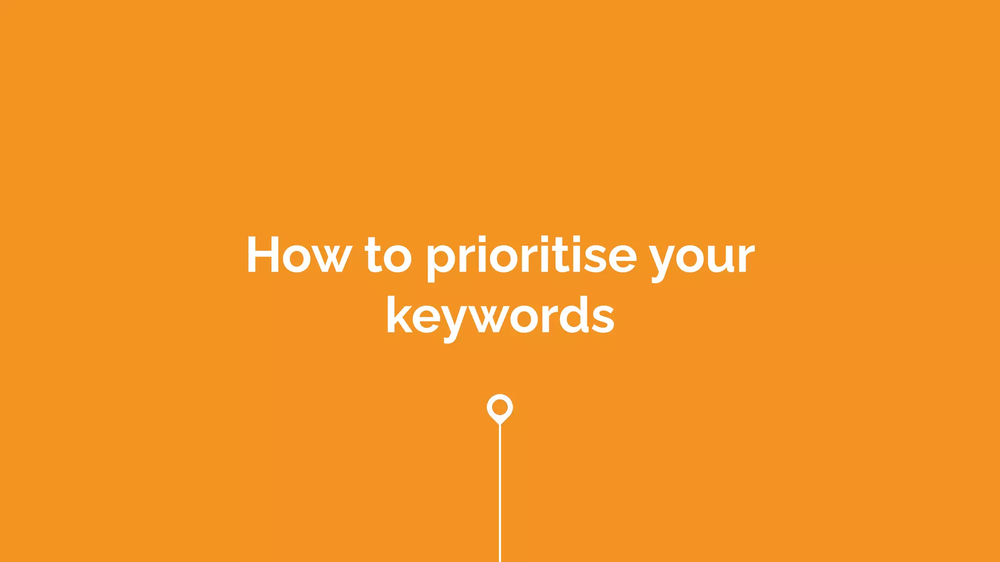How to prioritise your
keywords
 